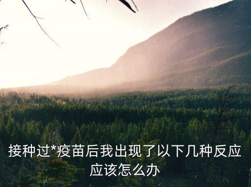 廣州打完*疫苗感染，接種過*疫苗后我出現了以下幾種反應應該怎么辦