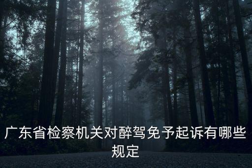廣州醉駕免刑條件，廣東省檢察機關對醉駕免予起訴有哪些規定