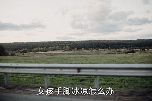 女孩子手腳冰涼，女孩子手腳冰冷是怎么回事