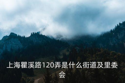 上海瞿溪路120弄是什么街道及里委會(huì)
