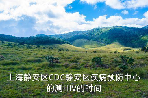 上海靜安區(qū)CDC靜安區(qū)疾病預(yù)防中心的測HIV的時間