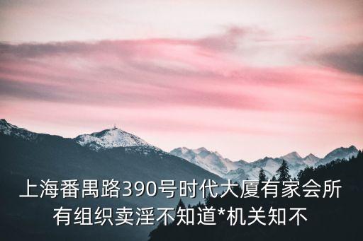 上海番禺路390號時代大廈有家會所有組織賣淫不知道*機關知不