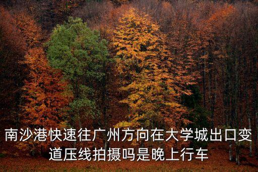 南沙港快速往廣州方向在大學(xué)城出口變道壓線拍攝嗎是晚上行車
