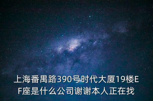 上海市番愚路390號，上海番禺路390號時代大廈19樓EF座是什么公司謝謝本人正在找