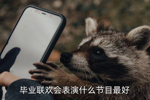 畢業晚會，畢業聯歡會表演什么節目最好