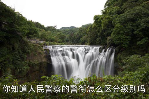 你知道人民警察的警銜怎么區分級別嗎