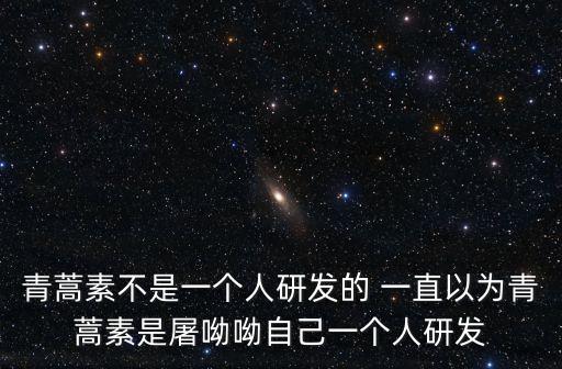 青蒿素不是一個(gè)人研發(fā)的 一直以為青蒿素是屠呦呦自己一個(gè)人研發(fā)
