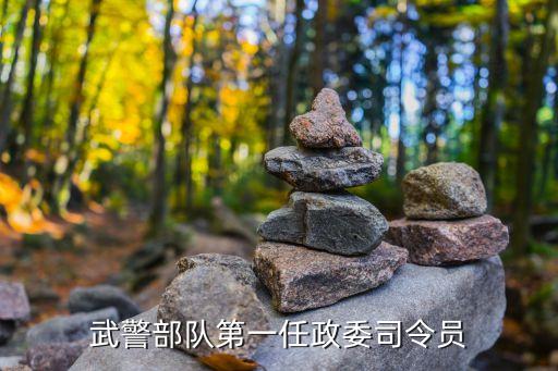 武警上海市總隊(duì)第一政委，武警部隊(duì)第一任政委司令員