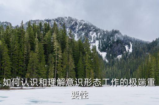如何認識和理解意識形態工作的極端重要性