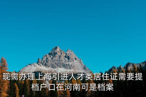 上海市引進人才落戶檔案，現需辦理上海引進人才類居住證需要提檔戶口在河南可是檔案