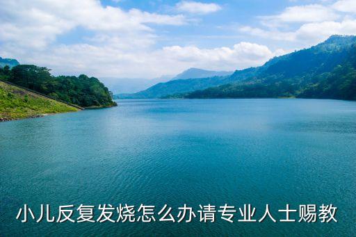 幼兒反復發燒，小兒反復發燒怎么辦請專業人士賜教
