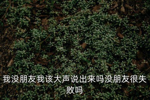 我沒朋友我該大聲說出來嗎沒朋友很失敗嗎