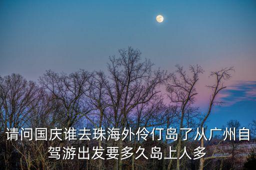 廣州國慶自駕游海島，本人在廣州十一想去海邊玩有什么地方推薦的嗎謝謝