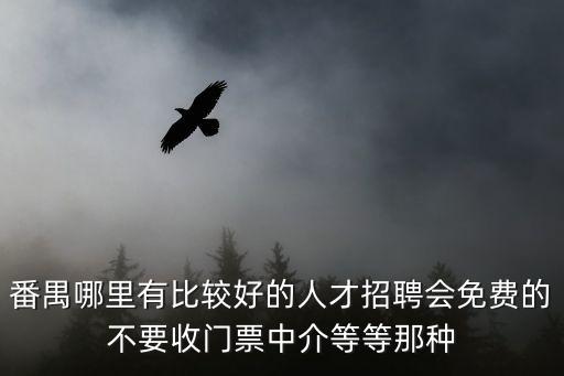 廣州番禺附近的招聘，番禺哪里有比較好的人才招聘會免費的不要收門票中介等等那種