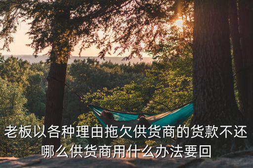 老板以各種理由拖欠供貨商的貨款不還哪么供貨商用什么辦法要回