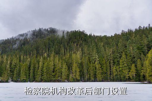 上海市檢察院內設機構改革，檢察院機構改革后部門設置