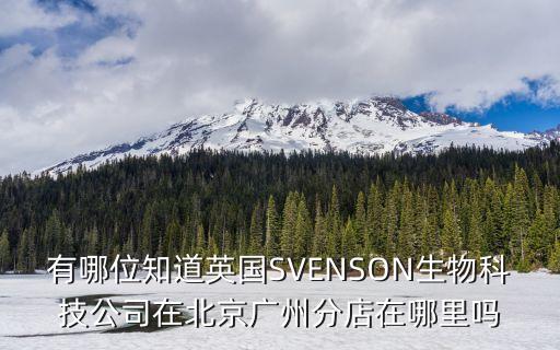 帕弗瑞生物技術廣州，有哪位知道英國SVENSON生物科技公司在北京廣州分店在哪里嗎