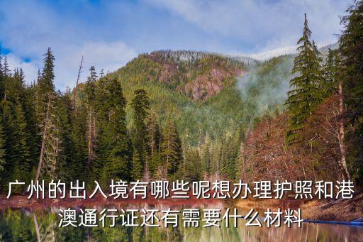 廣州的出入境有哪些呢想辦理護照和港澳通行證還有需要什么材料