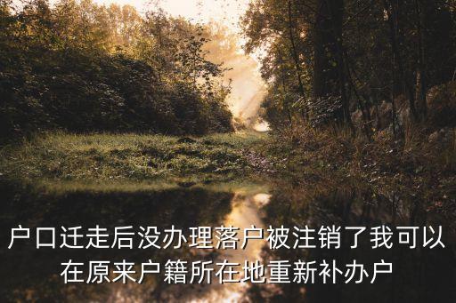 上海市落完戶口后被取消落戶，戶口遷走后沒辦理落戶被注銷了我可以在原來戶籍所在地重新補辦戶