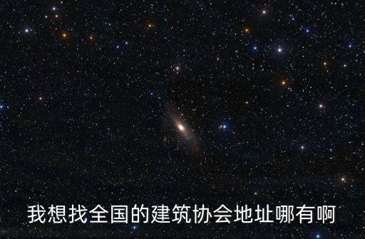 我想找全國的建筑協(xié)會地址哪有啊