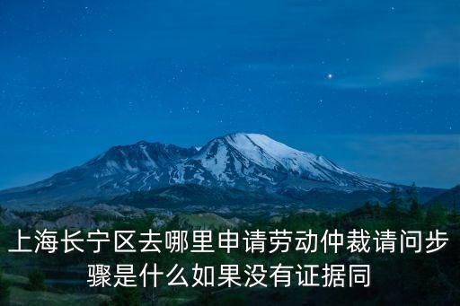 上海長(zhǎng)寧區(qū)去哪里申請(qǐng)勞動(dòng)仲裁請(qǐng)問(wèn)步驟是什么如果沒(méi)有證據(jù)同