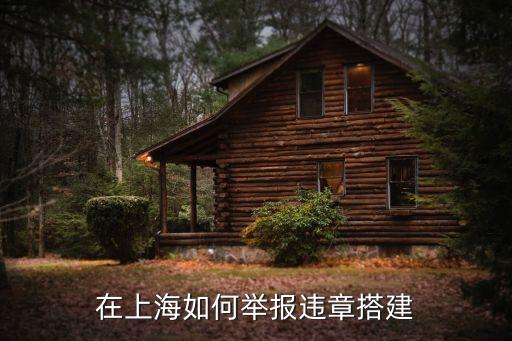上海市違章搭建舉報地址，上海有哪個網站可以舉報違章搭建呢
