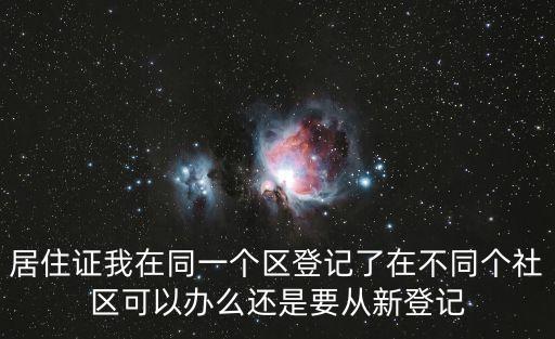 居住證我在同一個區登記了在不同個社區可以辦么還是要從新登記