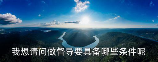 2019上海市督導(dǎo)資格，我想請(qǐng)問(wèn)做督導(dǎo)要具備哪些條件呢