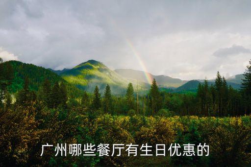 廣州同和哪里吃飯生日當天有優(yōu)惠，廣州哪些餐廳有生日優(yōu)惠的