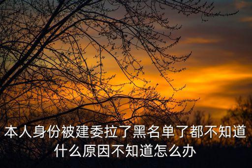 上海市住建委查處掛證疑似名單，本人身份被建委拉了黑名單了都不知道什么原因不知道怎么辦