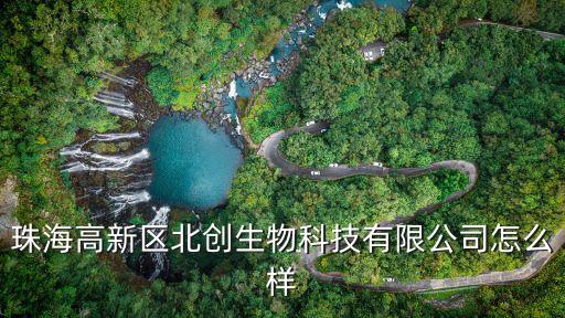 廣州開發區羅斌，珠海高新區北創生物科技有限公司怎么樣