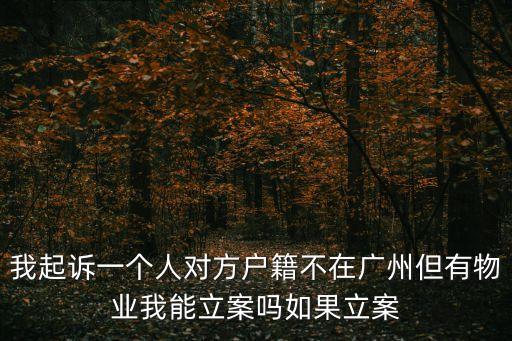 廣州粵韻庭園物業(yè)怎么樣，我起訴一個(gè)人對(duì)方戶籍不在廣州但有物業(yè)我能立案嗎如果立案
