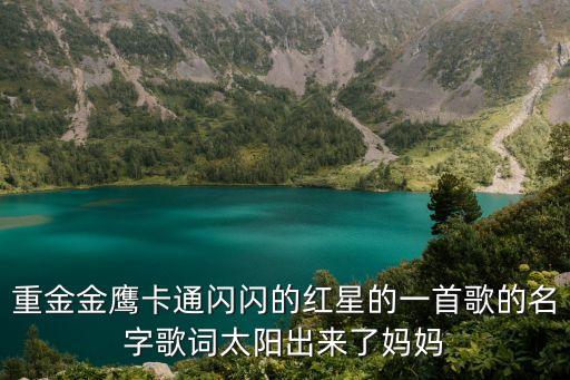 閃閃紅星歌詞，重金金鷹卡通閃閃的紅星的一首歌的名字歌詞太陽出來了媽媽