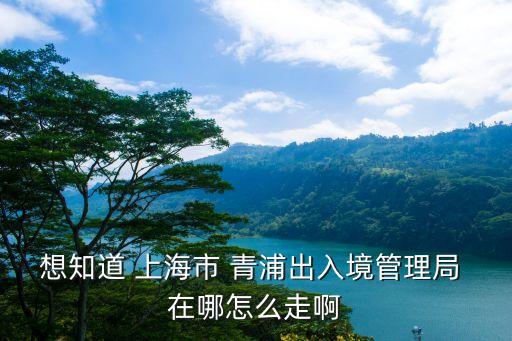 上海市青浦區出入境電話，想知道 上海市 青浦區外管所 在哪