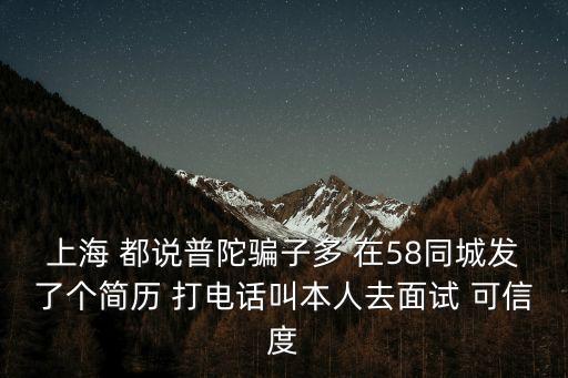 上海 都說普陀騙子多 在58同城發了個簡歷 打電話叫本人去面試 可信度