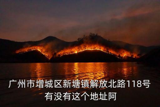 廣州市增城區(qū)新塘鎮(zhèn)解放北路118號(hào) 有沒有這個(gè)地址阿