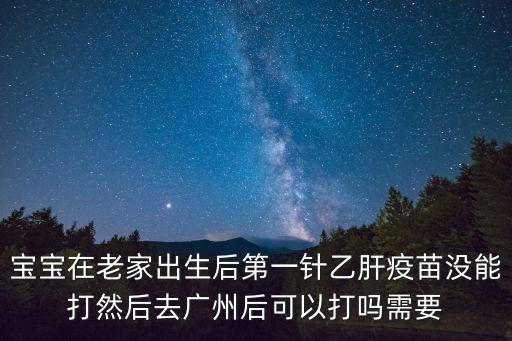廣州第一針疫苗停止接種，寶寶在老家出生后第一針乙肝疫苗沒能打然后去廣州后可以打嗎需要
