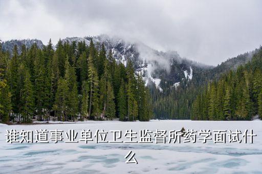 上海市衛(wèi)生監(jiān)督所面試，誰知道事業(yè)單位衛(wèi)生監(jiān)督所藥學(xué)面試什么
