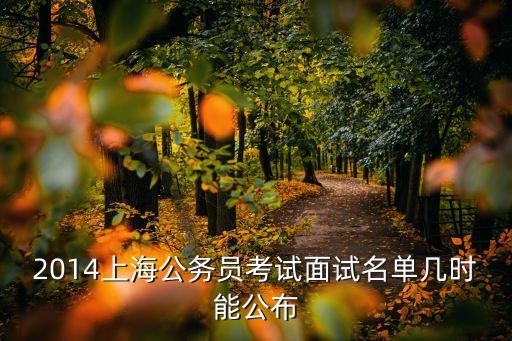 上海市公務員第一輪面試名單，2014上海公務員考試面試名單幾時能公布