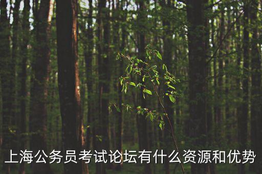 2020上海市公務員考試論壇，上海公務員考試論壇有什么資源和優勢