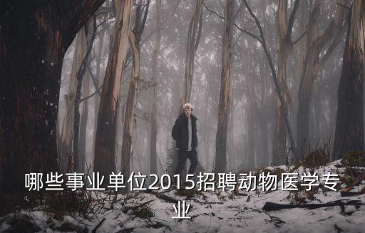 哪些事業單位2015招聘動物醫學專業