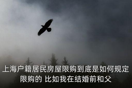 上海市房子限購么，上海戶籍居民房屋限購到底是如何規定限購的 比如我在結婚前和父
