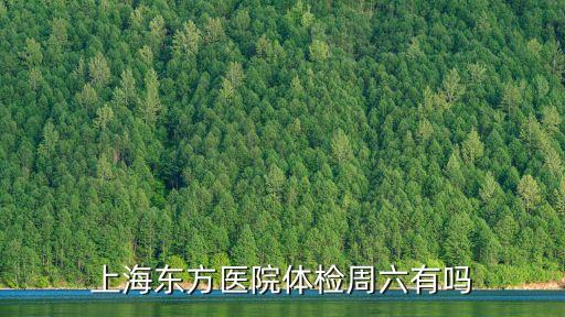 上海市東方醫院 周末體檢，上海東方醫院體檢周六有嗎