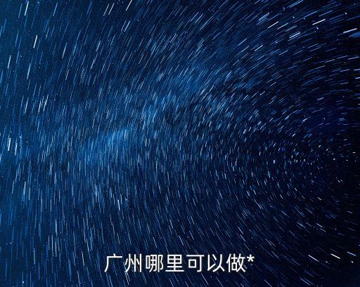廣州還有第三次*檢測(cè)嗎，廣州哪里可以做*