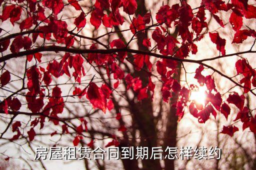 廣州租房合同到期后續，租房合同到期后續租要怎么辦呢有什么方式