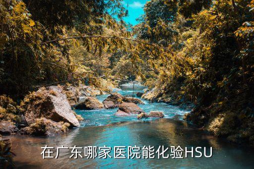 廣州口腔醫院*檢查，在廣東哪家醫院能化驗HSU