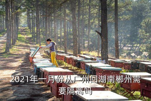 2021年一月份從廣州回湖南郴州需要隔離嗎