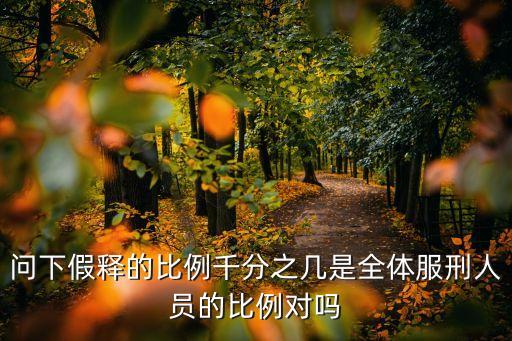 廣州花都*假釋名額，問(wèn)下假釋的比例千分之幾是全體服刑人員的比例對(duì)嗎