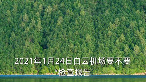 2021年1月24日白云機(jī)場(chǎng)要不要*檢查報(bào)告