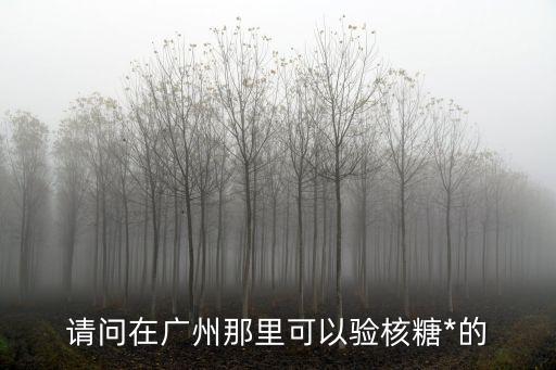 請問在廣州那里可以驗核糖*的